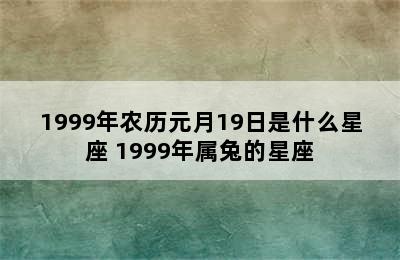 1999年农历元月19日是什么星座 1999年属兔的星座